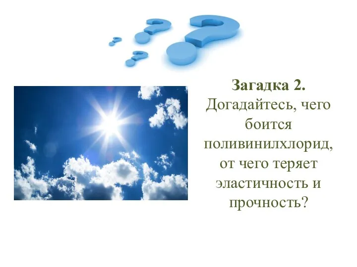 Загадка 2. Догадайтесь, чего боится поливинилхлорид, от чего теряет эластичность и прочность?