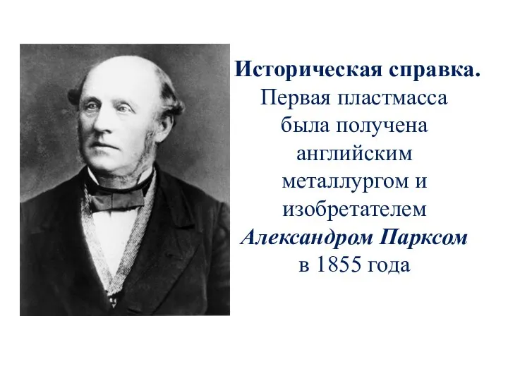 Историческая справка. Первая пластмасса была получена английским металлургом и изобретателем Александром Парксом в 1855 года