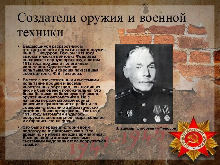 Создатели оружия и военной техники Выдающимся разработчиком отечественного автоматического оружия был В.Г.Федоров.