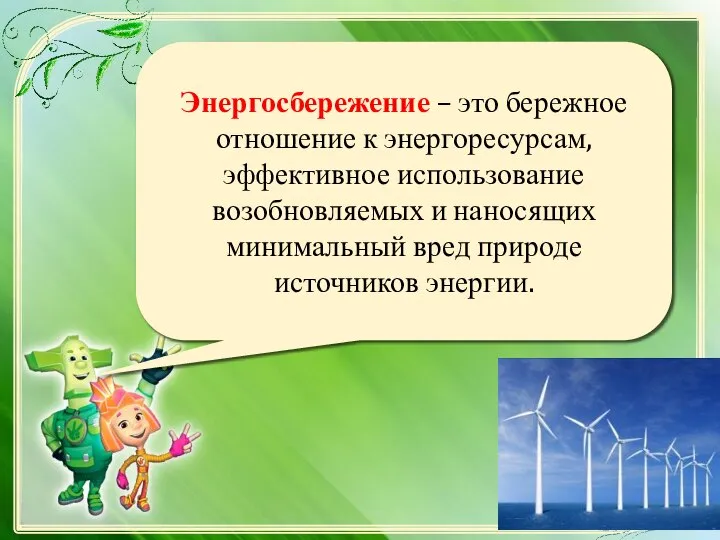 Энергосбережение – это бережное отношение к энергоресурсам, эффективное использование возобновляемых и наносящих