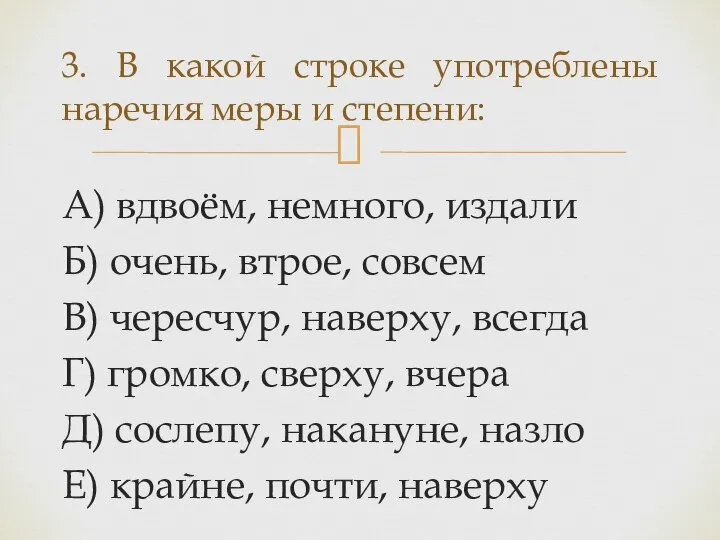 А) вдвоём, немного, издали Б) очень, втрое, совсем В) чересчур, наверху, всегда