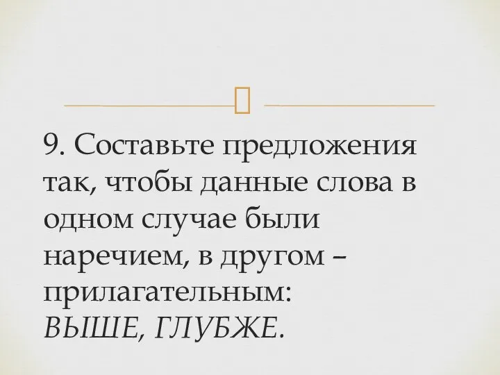 9. Составьте предложения так, чтобы данные слова в одном случае были наречием,