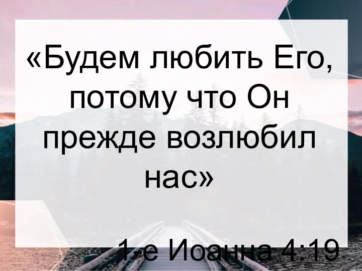 «Будем любить Его, потому что Он прежде возлюбил нас» 1-е Иоанна 4:19