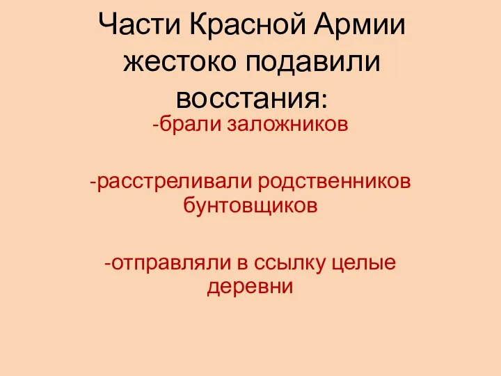 Части Красной Армии жестоко подавили восстания: -брали заложников -расстреливали родственников бунтовщиков -отправляли в ссылку целые деревни