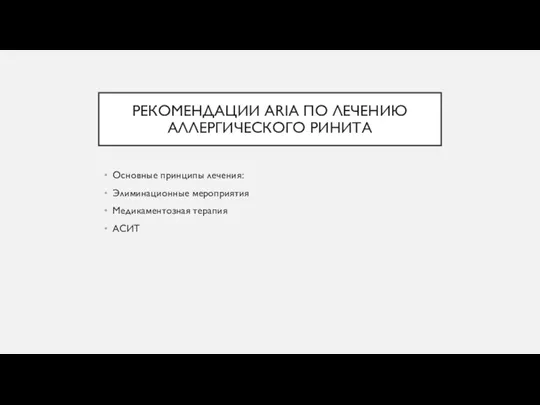 РЕКОМЕНДАЦИИ ARIA ПО ЛЕЧЕНИЮ АЛЛЕРГИЧЕСКОГО РИНИТА Основные принципы лечения: Элиминационные мероприятия Медикаментозная терапия АСИТ