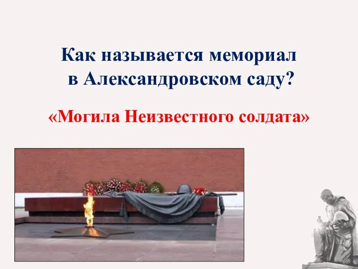 Как называется мемориал в Александровском саду? «Могила Неизвестного солдата»