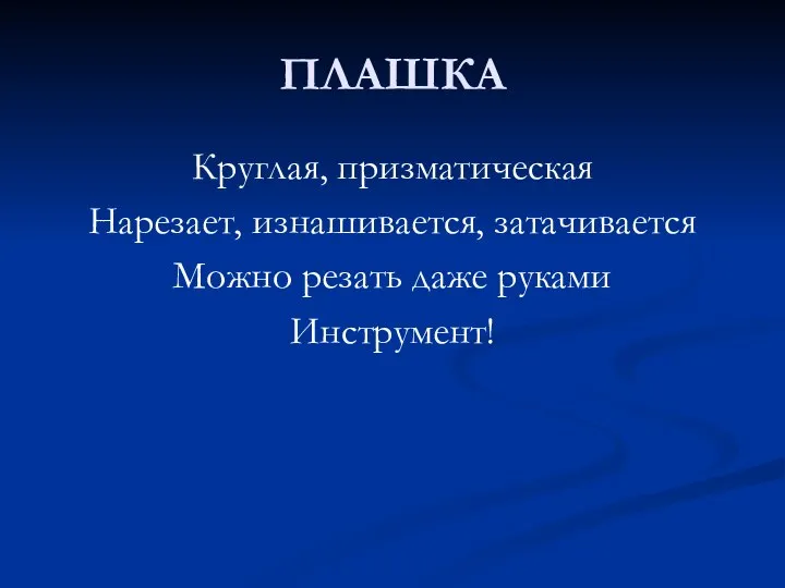 ПЛАШКА Круглая, призматическая Нарезает, изнашивается, затачивается Можно резать даже руками Инструмент!