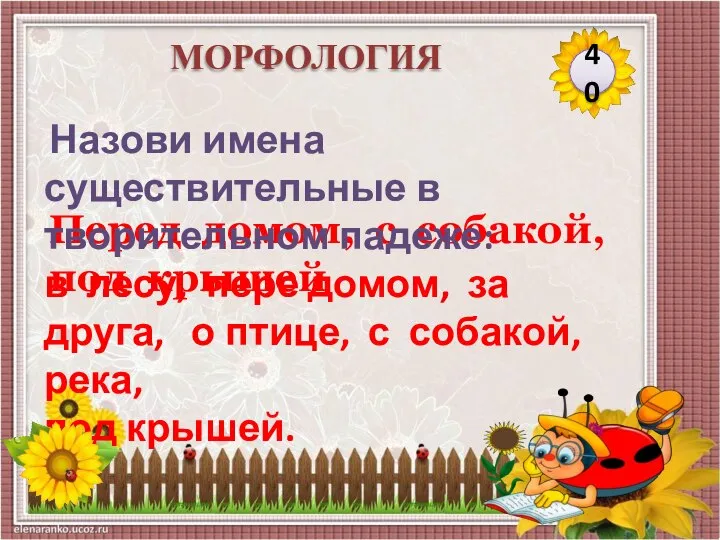 Перед домом, с собакой, под крышей Назови имена существительные в творительном падеже: