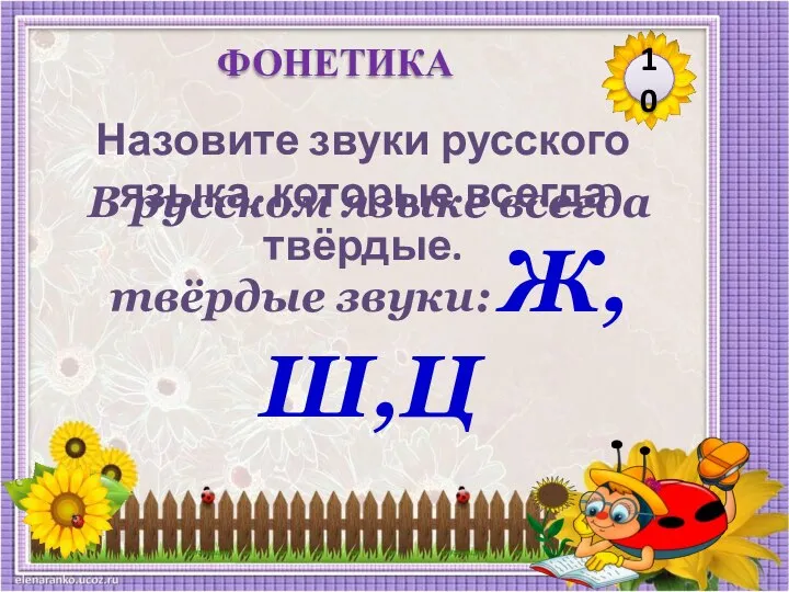 В русском языке всегда твёрдые звуки: Ж,Ш,Ц Назовите звуки русского языка, которые всегда твёрдые. 10 ФОНЕТИКА