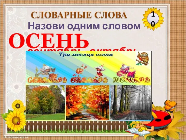 ОСЕНЬ Назови одним словом сентябрь, октябрь, ноябрь. 10 СЛОВАРНЫЕ СЛОВА