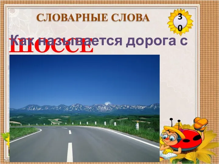 ШОССЕ Как называется дорога с рядами деревьев по обеим сторонам? 30 СЛОВАРНЫЕ СЛОВА