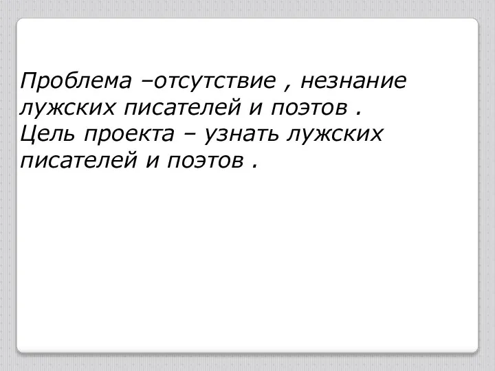 Проблема –отсутствие , незнание лужских писателей и поэтов . Цель проекта –