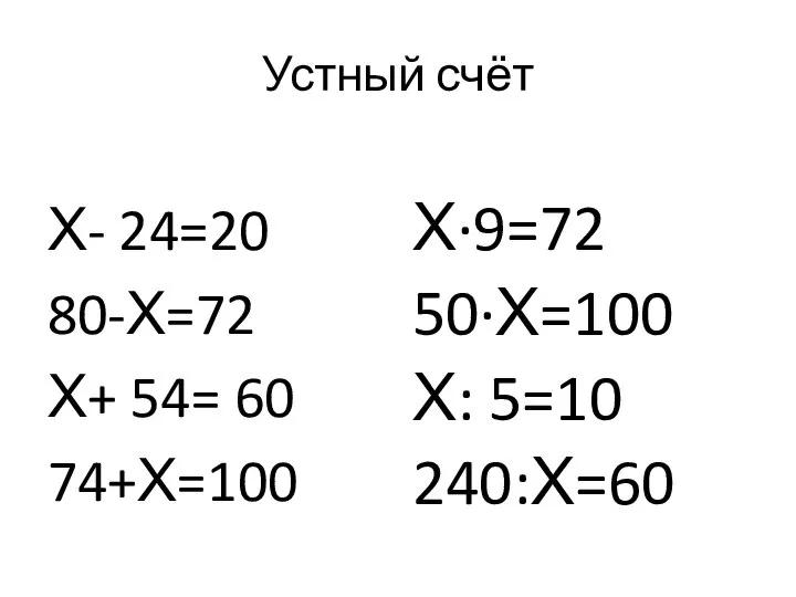 Устный счёт Х- 24=20 80-Х=72 Х+ 54= 60 74+Х=100 Х∙9=72 50∙Х=100 Х: 5=10 240:Х=60