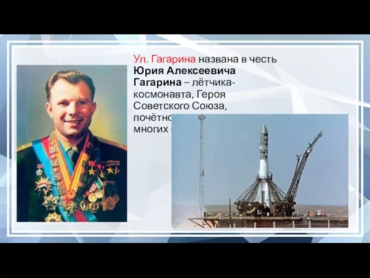Ул. Гагарина названа в честь Юрия Алексеевича Гагарина – лётчика-космонавта, Героя Советского