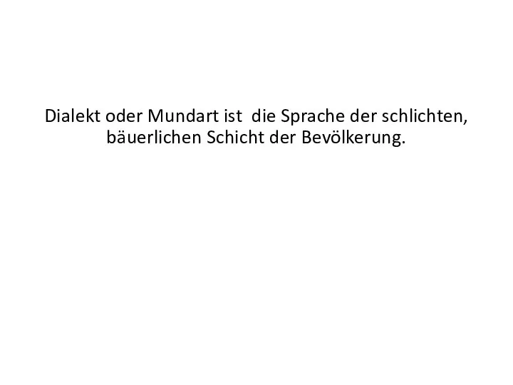 Dialekt oder Mundart ist die Sprache der schlichten, bäuerlichen Schicht der Bevölkerung.