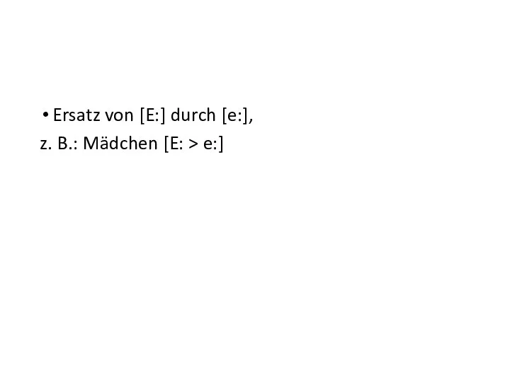 Ersatz von [E:] durch [e:], z. B.: Mädchen [E: > e:]