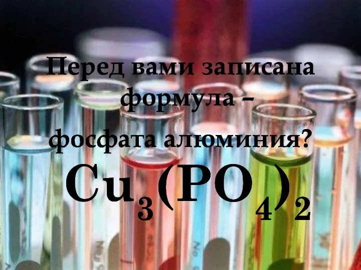 Перед вами записана формула – фосфата алюминия? Cu3(PO4)2