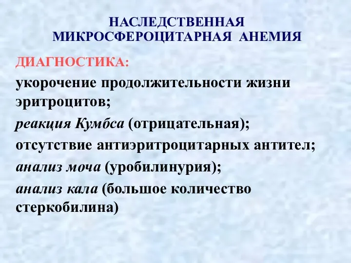 НАСЛЕДСТВЕННАЯ МИКРОСФЕРОЦИТАРНАЯ АНЕМИЯ ДИАГНОСТИКА: укорочение продолжительности жизни эритроцитов; реакция Кумбса (отрицательная); отсутствие