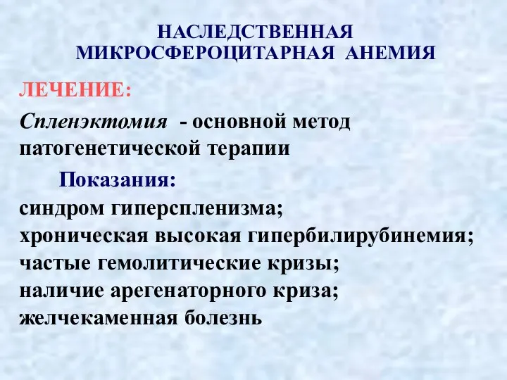 НАСЛЕДСТВЕННАЯ МИКРОСФЕРОЦИТАРНАЯ АНЕМИЯ ЛЕЧЕНИЕ: Спленэктомия - основной метод патогенетической терапии Показания: синдром