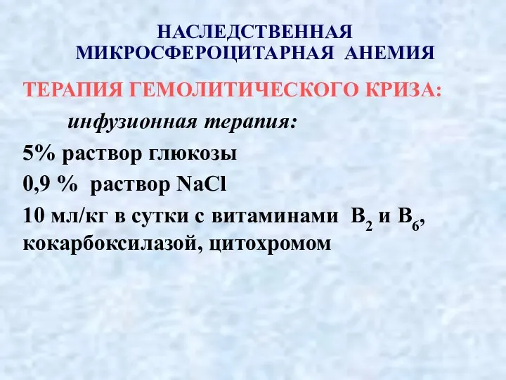 НАСЛЕДСТВЕННАЯ МИКРОСФЕРОЦИТАРНАЯ АНЕМИЯ ТЕРАПИЯ ГЕМОЛИТИЧЕСКОГО КРИЗА: инфузионная терапия: 5% раствор глюкозы 0,9