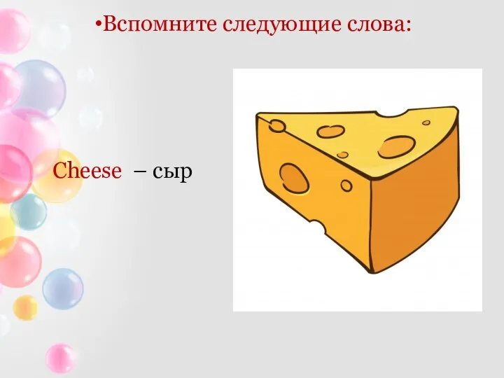 Вспомните следующие слова: Cheese – сыр