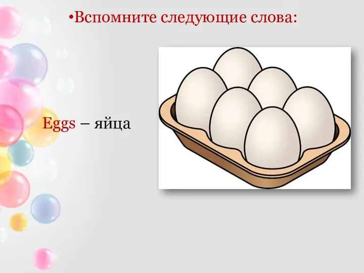 Вспомните следующие слова: Eggs – яйца