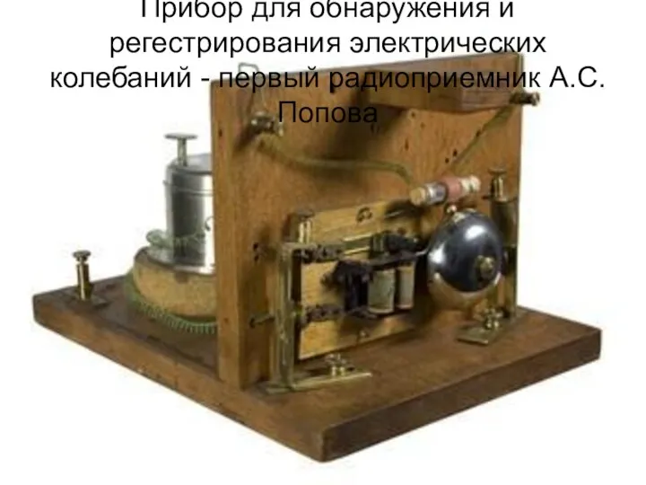 Прибор для обнаружения и регестрирования электрических колебаний - первый радиоприемник А.С. Попова