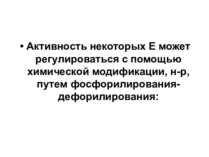 Активность некоторых Е может регулироваться с помощью химической модификации, н-р, путем фосфорилирования-дефорилирования: