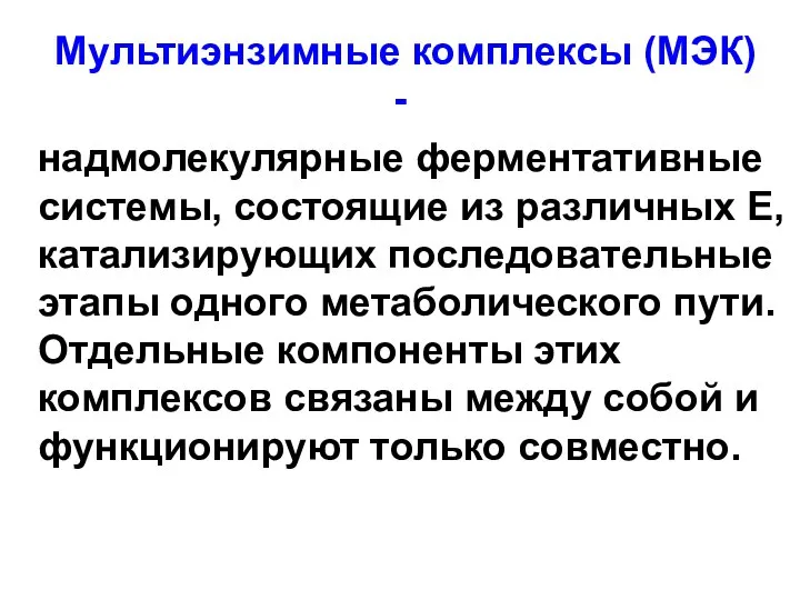 Мультиэнзимные комплексы (МЭК) - надмолекулярные ферментативные системы, состоящие из различных Е, катализирующих