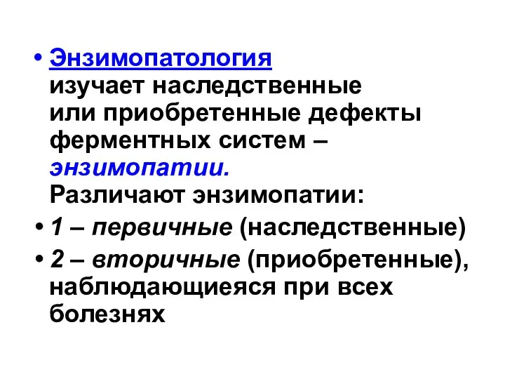 Энзимопатология изучает наследственные или приобретенные дефекты ферментных систем – энзимопатии. Различают энзимопатии: