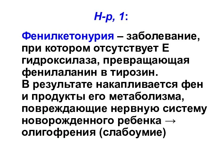 Н-р, 1: Фенилкетонурия – заболевание, при котором отсутствует Е гидроксилаза, превращающая фенилаланин