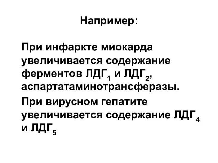 Например: При инфаркте миокарда увеличивается содержание ферментов ЛДГ1 и ЛДГ2, аспартатаминотрансферазы. При