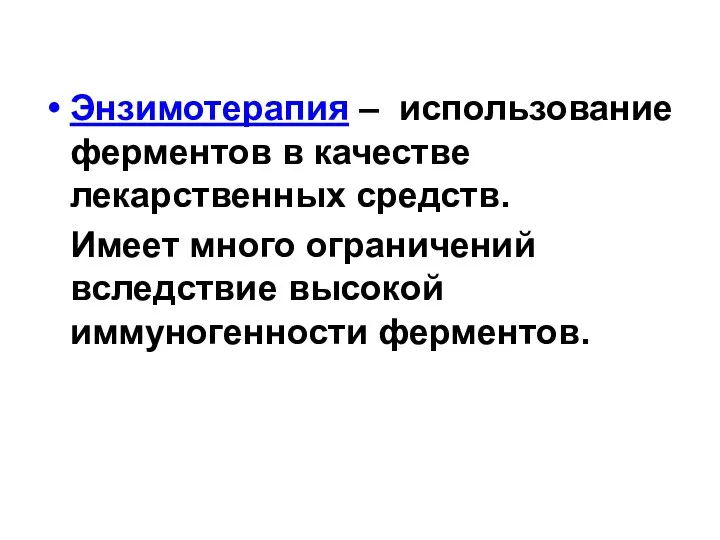 Энзимотерапия – использование ферментов в качестве лекарственных средств. Имеет много ограничений вследствие высокой иммуногенности ферментов.