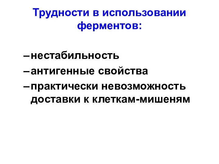 Трудности в использовании ферментов: нестабильность антигенные свойства практически невозможность доставки к клеткам-мишеням