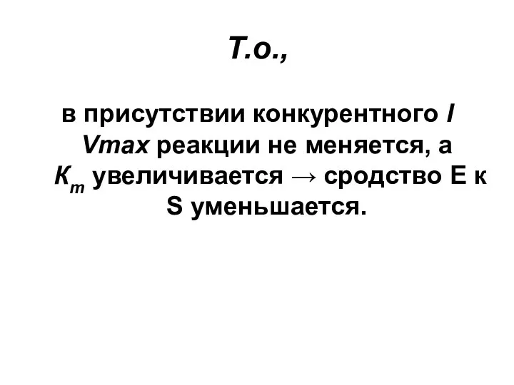 Т.о., в присутствии конкурентного I Vmax реакции не меняется, а Кm увеличивается