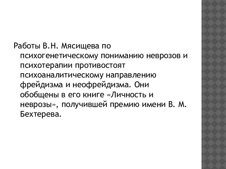 Работы В.Н. Мясищева по психогенетическому пониманию неврозов и психотерапии противостоят психоаналитическому направлению