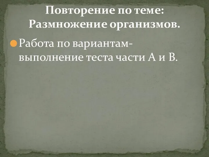 Работа по вариантам- выполнение теста части А и В. Повторение по теме: Размножение организмов.