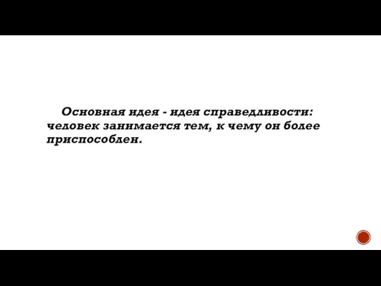 Основная идея - идея справедливости: человек занимается тем, к чему он более приспособлен.