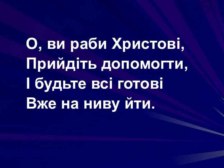 О, ви раби Христові, Прийдіть допомогти, І будьте всі готові Вже на ниву йти.