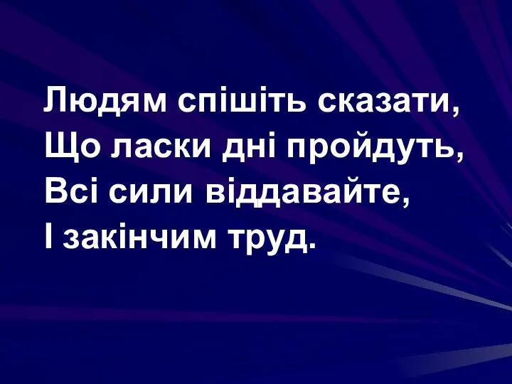 Людям спішіть сказати, Що ласки дні пройдуть, Всі сили віддавайте, І закінчим труд.