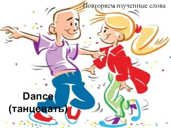 Dance (танцевать) Повторяем изученные слова