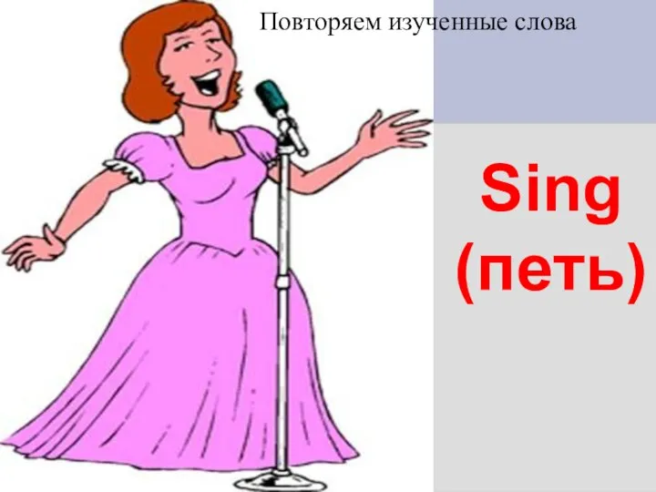 Sing (петь) Повторяем изученные слова