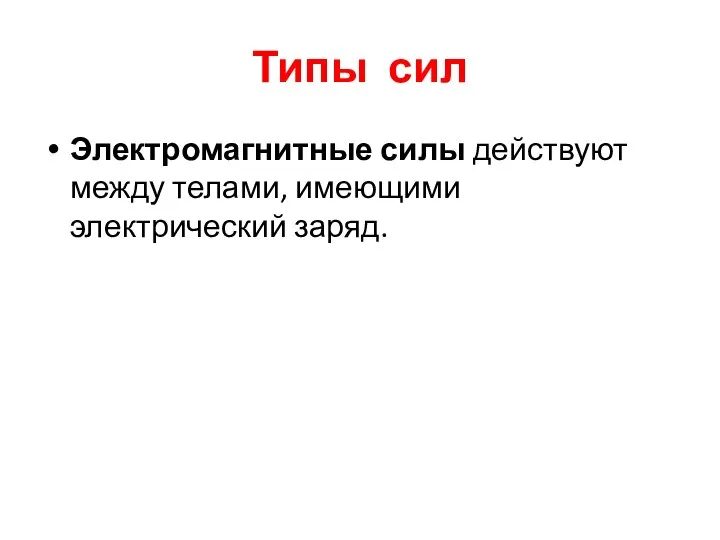 Типы сил Электромагнитные силы действуют между телами, имеющими электрический заряд.