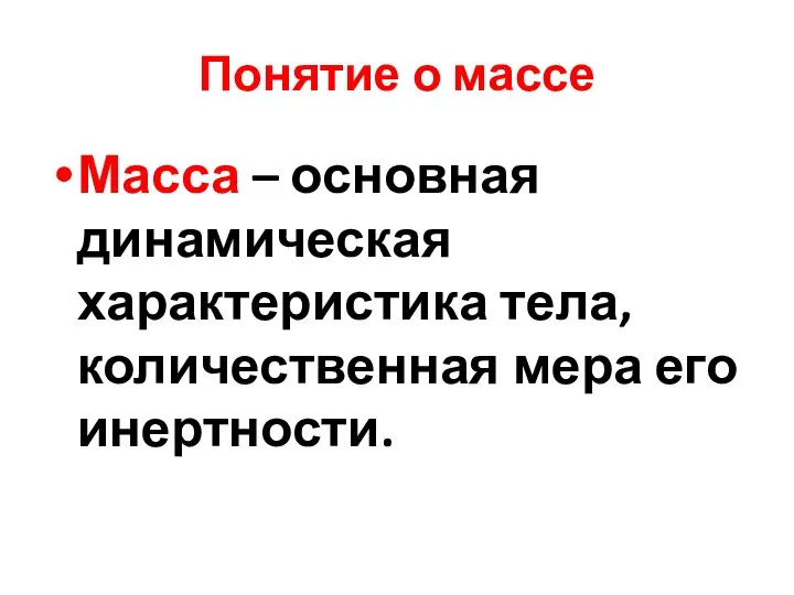 Понятие о массе Масса – основная динамическая характеристика тела, количественная мера его инертности.