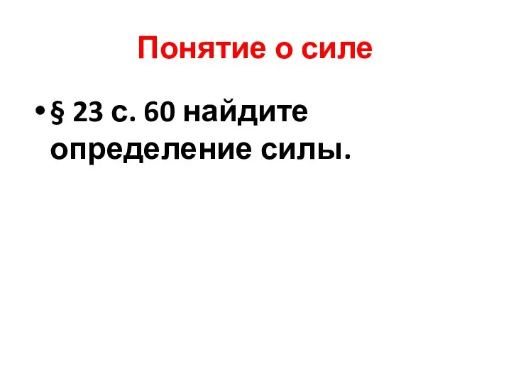 Понятие о силе § 23 с. 60 найдите определение силы.