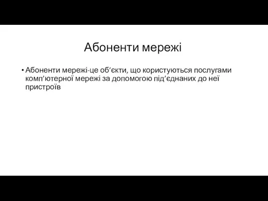 Абоненти мережі Абоненти мережі-це об’єкти, що користуються послугами комп’ютерної мережі за допомогою під’єднаних до неї пристроїв