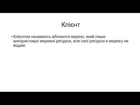 Клієнт Клієнтом називають абонента мережі, який лише використовує мережні ресурси, але свої