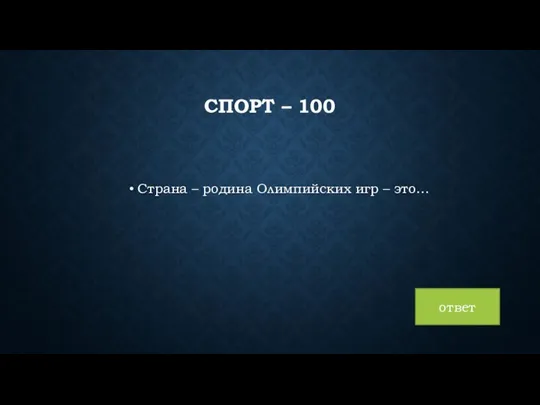 СПОРТ – 100 Страна – родина Олимпийских игр – это… ответ