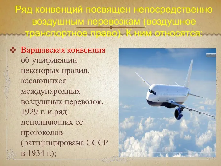 Ряд конвенций посвящен непосредственно воздушным перевозкам (воздушное транспортное право). К ним относятся: