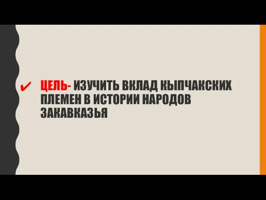 ЦЕЛЬ- ИЗУЧИТЬ ВКЛАД КЫПЧАКСКИХ ПЛЕМЕН В ИСТОРИИ НАРОДОВ ЗАКАВКАЗЬЯ